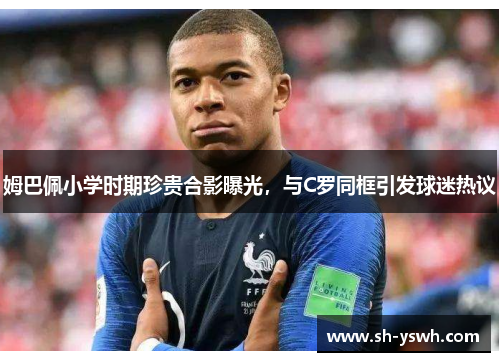 姆巴佩小学时期珍贵合影曝光，与C罗同框引发球迷热议