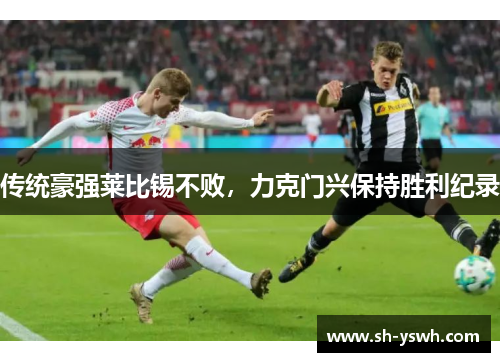 传统豪强莱比锡不败，力克门兴保持胜利纪录