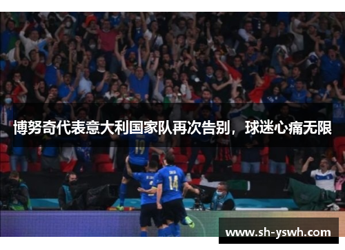 博努奇代表意大利国家队再次告别，球迷心痛无限
