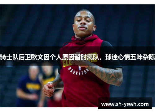 骑士队后卫欧文因个人原因暂时离队，球迷心情五味杂陈