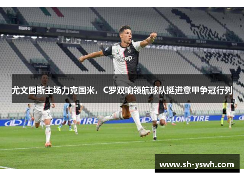 尤文图斯主场力克国米，C罗双响领航球队挺进意甲争冠行列