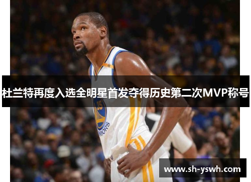 杜兰特再度入选全明星首发夺得历史第二次MVP称号