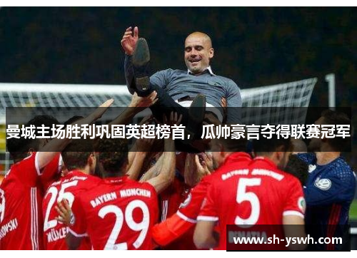 曼城主场胜利巩固英超榜首，瓜帅豪言夺得联赛冠军