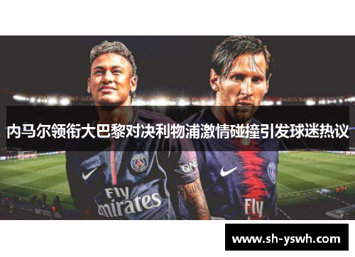 内马尔领衔大巴黎对决利物浦激情碰撞引发球迷热议