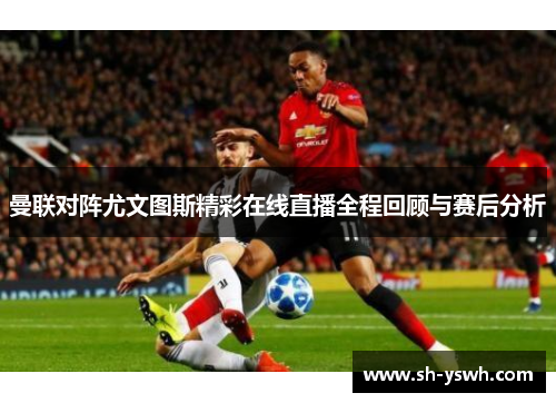 曼联对阵尤文图斯精彩在线直播全程回顾与赛后分析