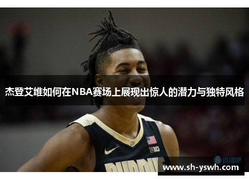 杰登艾维如何在NBA赛场上展现出惊人的潜力与独特风格