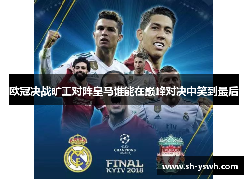 欧冠决战旷工对阵皇马谁能在巅峰对决中笑到最后