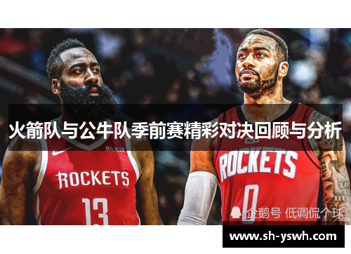 火箭队与公牛队季前赛精彩对决回顾与分析