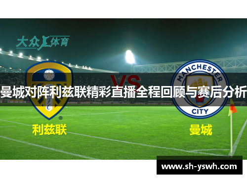 曼城对阵利兹联精彩直播全程回顾与赛后分析