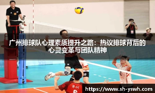 广州排球队心理素质提升之路：热议排球背后的心灵变革与团队精神
