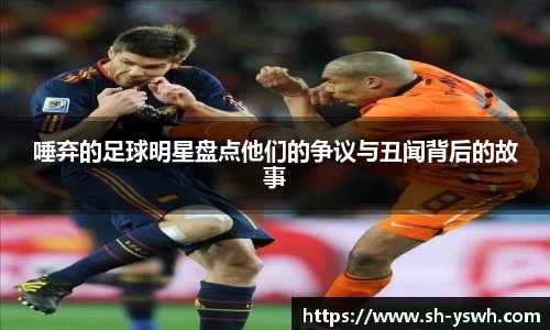 唾弃的足球明星盘点他们的争议与丑闻背后的故事