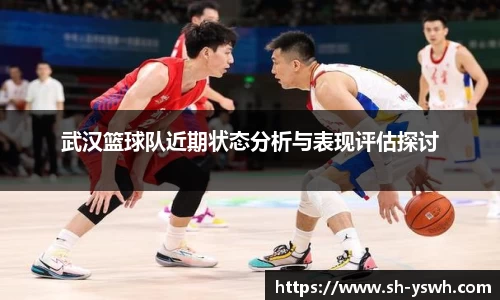 武汉篮球队近期状态分析与表现评估探讨
