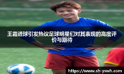 王霜进球引发热议足球明星们对其表现的高度评价与期待